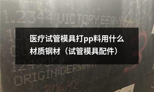 醫(yī)療試管模具打pp料用什么材質(zhì)鋼材（試管模具配件）