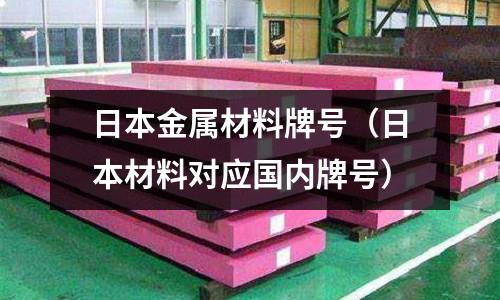 日本金屬材料牌號（日本材料對應國內(nèi)牌號）