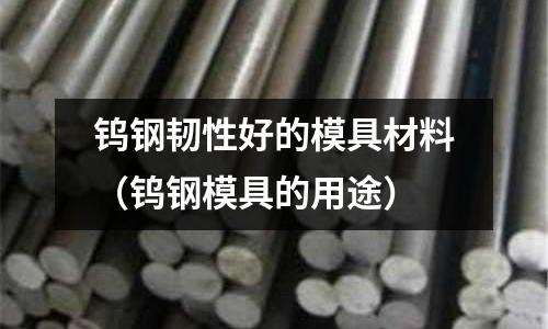 鎢鋼韌性好的模具材料（鎢鋼模具的用途）