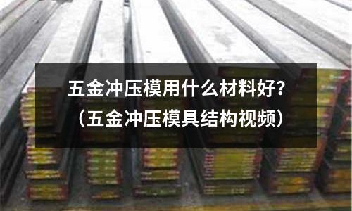 五金沖壓模用什么材料好？（五金沖壓模具結構視頻）