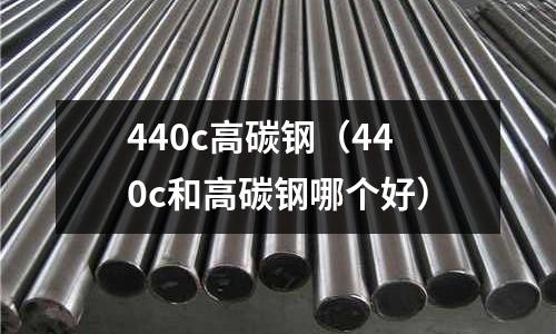 440c高碳鋼(440c和高碳鋼哪個好)