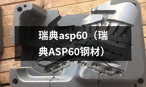 瑞典asp60(瑞典ASP60鋼材)