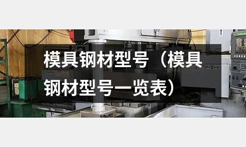 模具鋼材型號（模具鋼材型號一覽表）