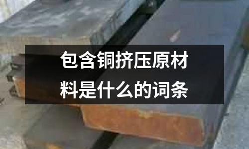 包含銅擠壓原材料是什么的詞條