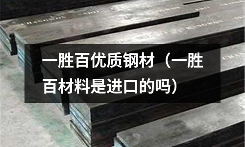 一勝百優質鋼材（一勝百材料是進口的嗎）