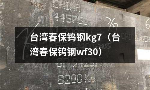 臺灣春保鎢鋼kg7（臺灣春保鎢鋼wf30）