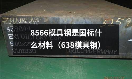 8566模具鋼是國標什么材料(638模具鋼)