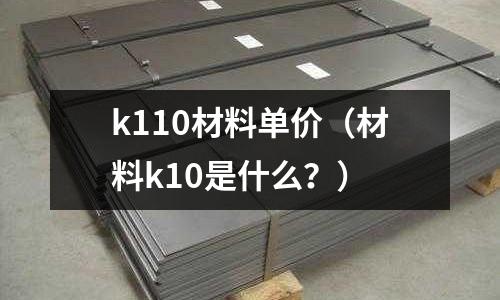 k110材料單價(材料k10是什么?)
