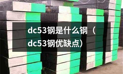 dc53鋼是什么鋼（dc53鋼優缺點）