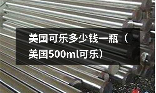 美國可樂多少錢一瓶（美國500ml可樂）