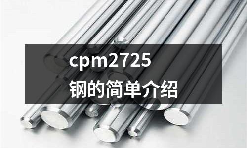 cpm2725鋼的簡(jiǎn)單介紹