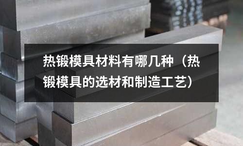 熱鍛模具材料有哪幾種（熱鍛模具的選材和制造工藝）
