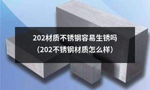 202材質不銹鋼容易生銹嗎（202不銹鋼材質怎么樣）