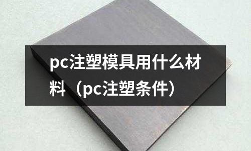 pc注塑模具用什么材料（pc注塑條件）