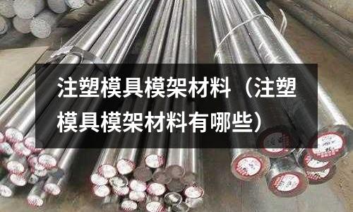 注塑模具模架材料（注塑模具模架材料有哪些）