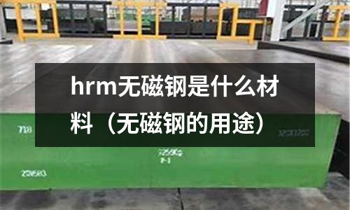 hrm無磁鋼是什么材料（無磁鋼的用途）