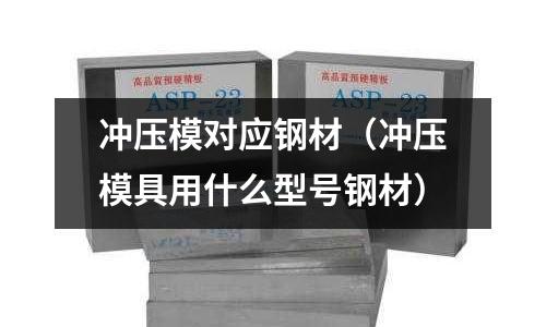 沖壓模對(duì)應(yīng)鋼材(沖壓模具用什么型號(hào)鋼材)