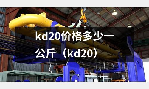 kd20價格多少一公斤（kd20）