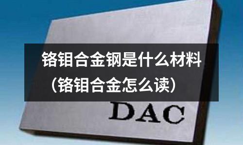 鉻鉬合金鋼是什么材料（鉻鉬合金怎么讀）