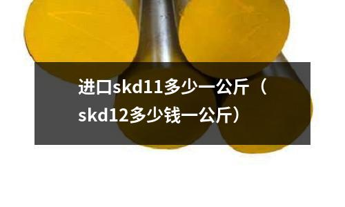 進口skd11多少一公斤(skd12多少錢一公斤)