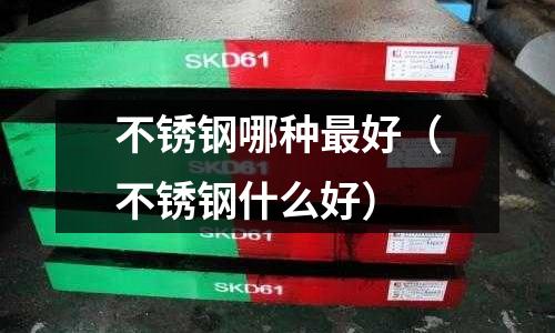 不銹鋼哪種最好(不銹鋼什么好)
