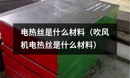 電熱絲是什么材料（吹風機電熱絲是什么材料）