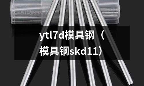 ytl7d模具鋼（模具鋼skd11）