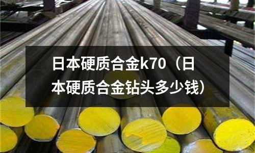 日本硬質合金k70（日本硬質合金鉆頭多少錢）