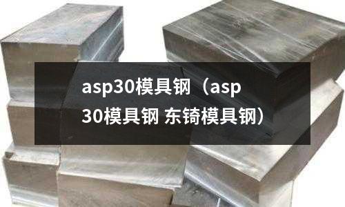 asp30模具鋼（asp30模具鋼 東锜模具鋼）