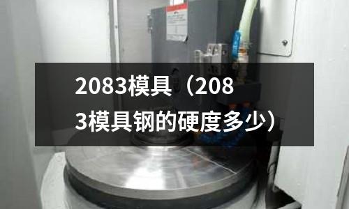2083模具(2083模具鋼的硬度多少)