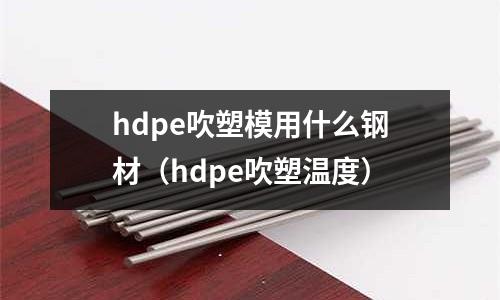 hdpe吹塑模用什么鋼材（hdpe吹塑溫度）