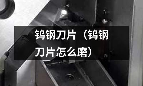 鎢鋼刀片（鎢鋼刀片怎么磨）