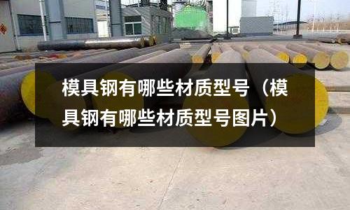 模具鋼有哪些材質型號（模具鋼有哪些材質型號圖片）