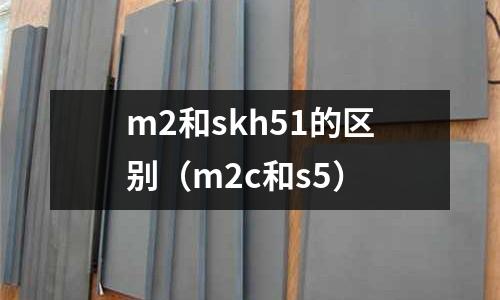 m2和skh51的區(qū)別(m2c和s5)