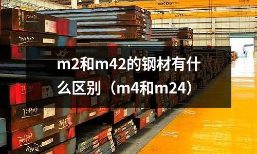 m2和m42的鋼材有什么區(qū)別（m4和m24）