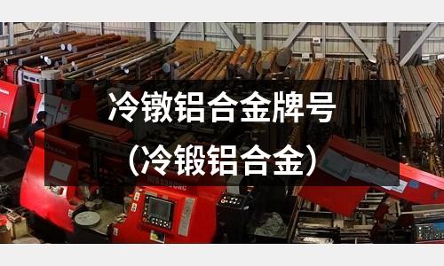 冷鐓鋁合金牌號(hào)(冷鍛鋁合金)