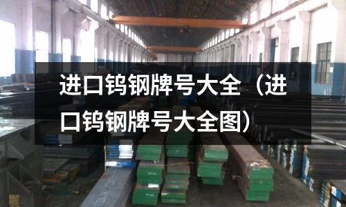 進口鎢鋼牌號大全（進口鎢鋼牌號大全圖）