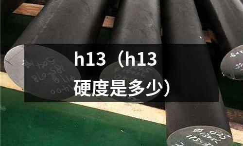 h13（h13硬度是多少）