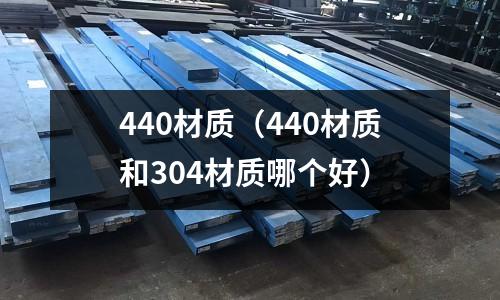 440材質(zhì)（440材質(zhì)和304材質(zhì)哪個(gè)好）