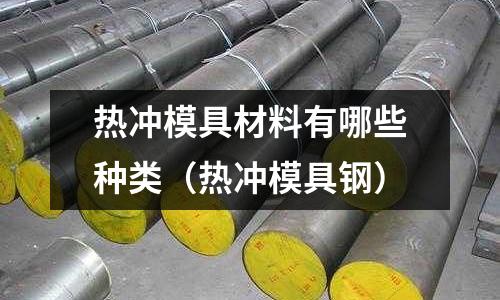 熱沖模具材料有哪些種類（熱沖模具鋼）