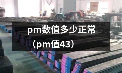 pm數(shù)值多少正常（pm值43）