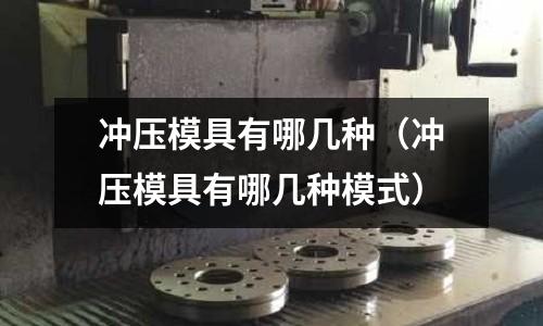 沖壓模具有哪幾種（沖壓模具有哪幾種模式）
