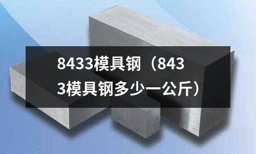 8433模具鋼(8433模具鋼多少一公斤)