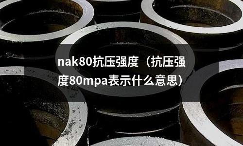 nak80抗壓強度（抗壓強度80mpa表示什么意思）