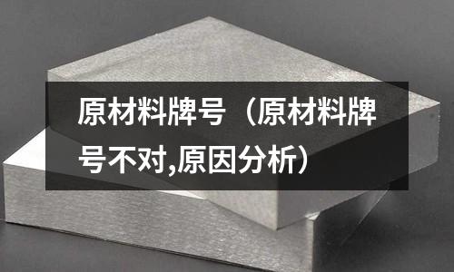 原材料牌號(hào)（原材料牌號(hào)不對(duì),原因分析）