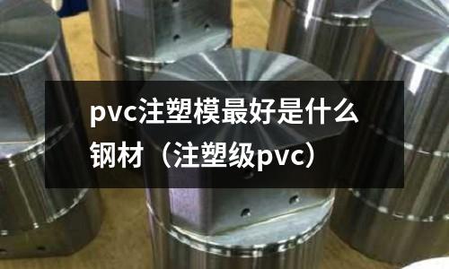 pvc注塑模最好是什么鋼材（注塑級pvc）