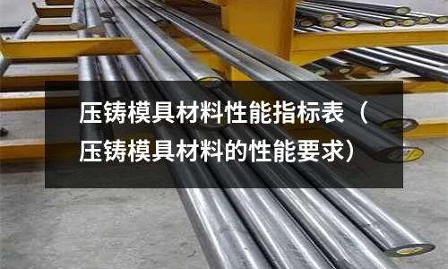 壓鑄模具材料性能指標(biāo)表（壓鑄模具材料的性能要求）