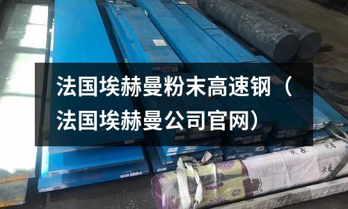 法國埃赫曼粉末高速鋼（法國埃赫曼公司官網）