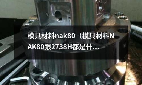 模具材料nak80(模具材料NAK80跟2738H都是什么價格)