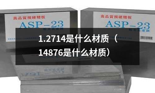 1.2714是什么材質(zhì)（14876是什么材質(zhì)）